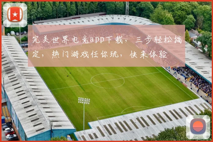 完美世界电竞app下载，三步轻松搞定，热门游戏任你玩，快来体验