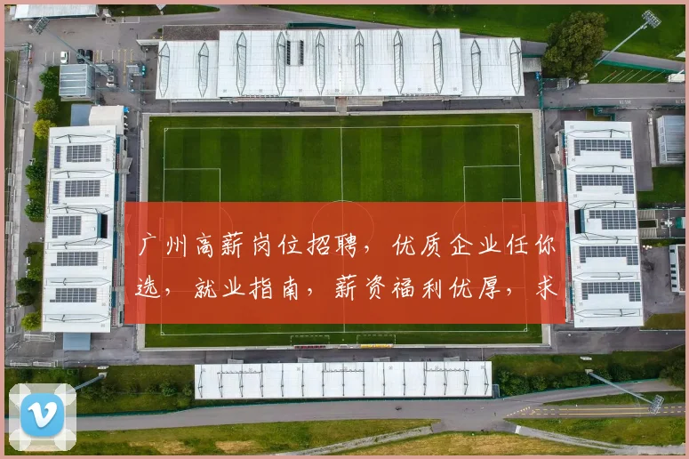 广州高薪岗位招聘，优质企业任你选，就业指南，薪资福利优厚，求职必看