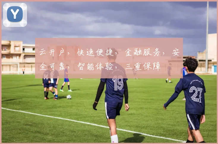 云开户，快速便捷，金融服务，安全可靠，智能体验，三重保障