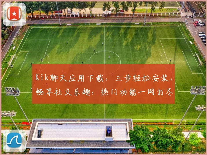 Kik聊天应用下载，三步轻松安装，畅享社交乐趣，热门功能一网打尽，快来体验吧