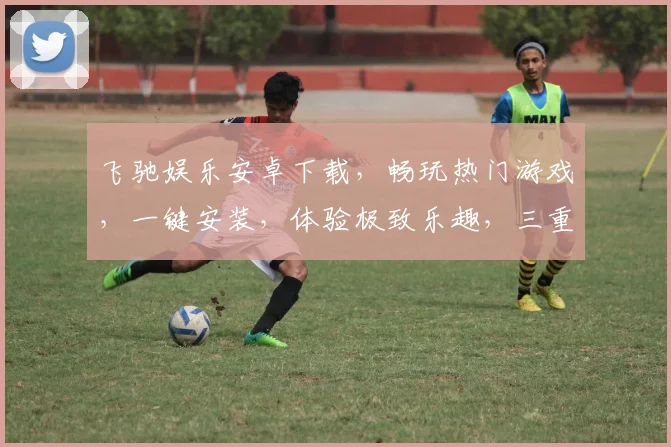 飞驰娱乐安卓下载，畅玩热门游戏，一键安装，体验极致乐趣，三重福利等你来
