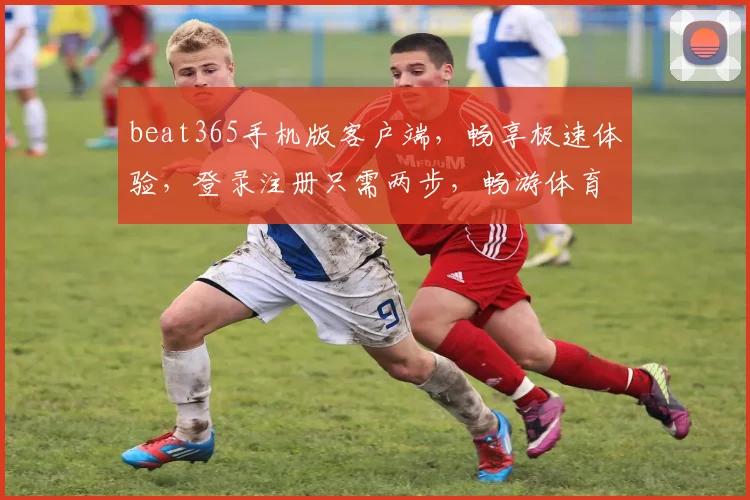 beat365手机版客户端，畅享极速体验，登录注册只需两步，畅游体育世界，尽在掌握