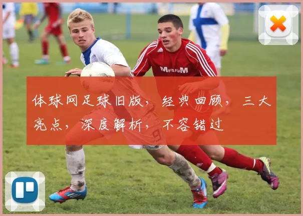 体球网足球旧版，经典回顾，三大亮点，深度解析，不容错过